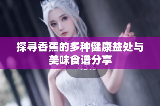 探寻香蕉的多种健康益处与美味食谱分享