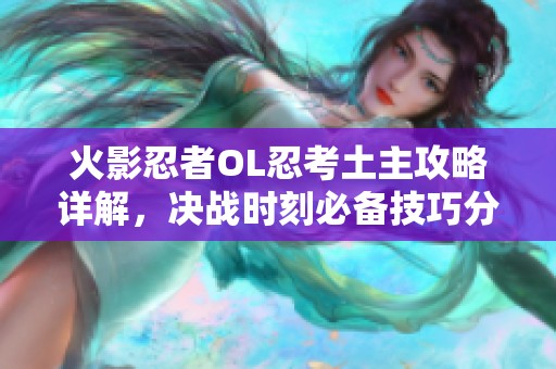 火影忍者OL忍考土主攻略详解，决战时刻必备技巧分享！