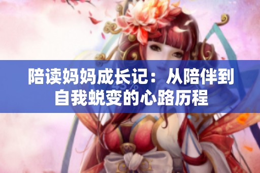 陪读妈妈成长记：从陪伴到自我蜕变的心路历程