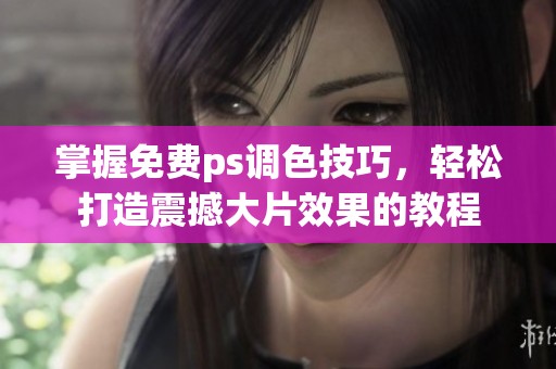 掌握免费ps调色技巧，轻松打造震撼大片效果的教程