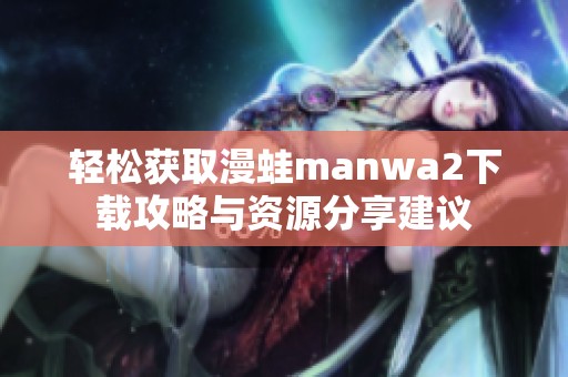 轻松获取漫蛙manwa2下载攻略与资源分享建议