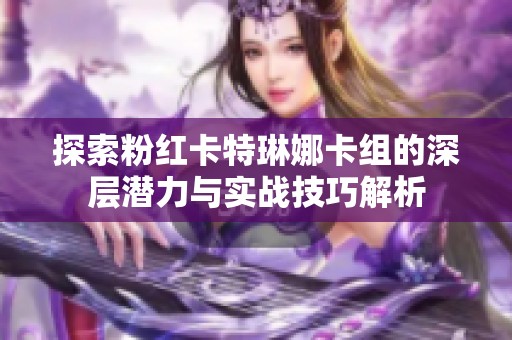 探索粉红卡特琳娜卡组的深层潜力与实战技巧解析