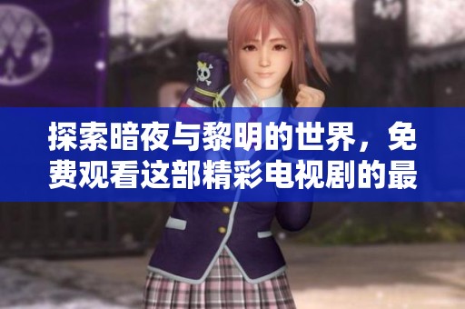探索暗夜与黎明的世界，免费观看这部精彩电视剧的最佳途径