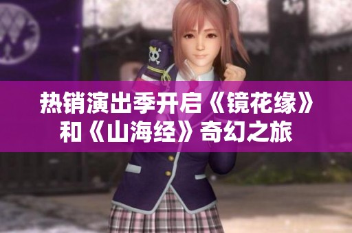 热销演出季开启《镜花缘》和《山海经》奇幻之旅