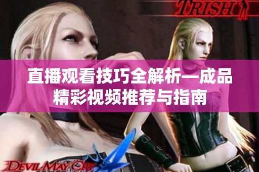 直播观看技巧全解析—成品精彩视频推荐与指南