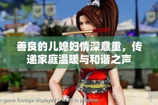 善良的儿媳妇情深意重，传递家庭温暖与和谐之声