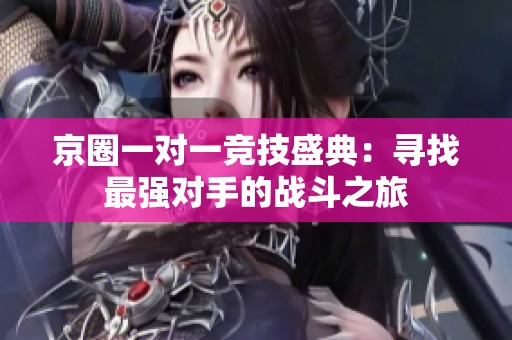 京圈一对一竞技盛典：寻找最强对手的战斗之旅