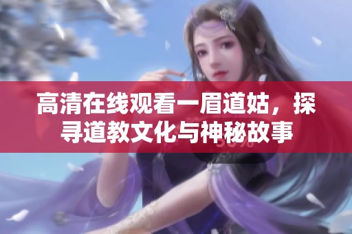 高清在线观看一眉道姑，探寻道教文化与神秘故事
