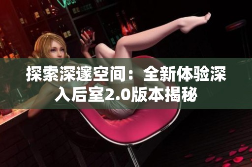 探索深邃空间：全新体验深入后室2.0版本揭秘