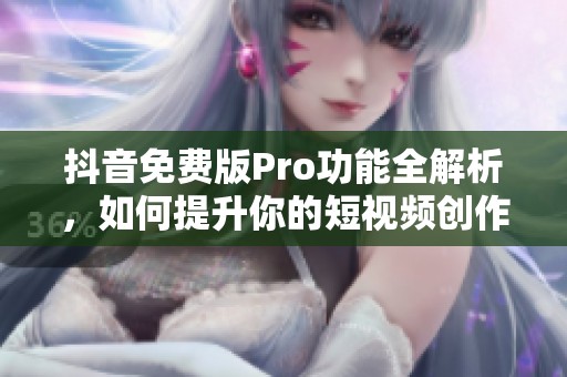 抖音免费版Pro功能全解析，如何提升你的短视频创作体验