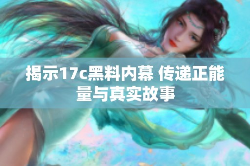 揭示17c黑料内幕 传递正能量与真实故事