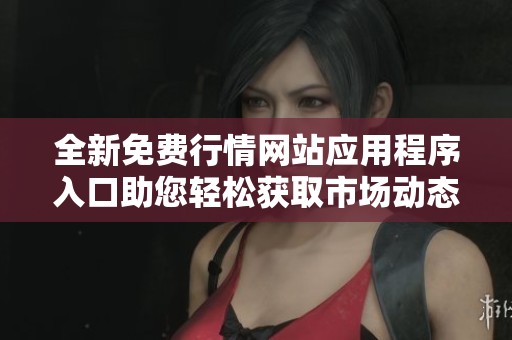 全新免费行情网站应用程序入口助您轻松获取市场动态