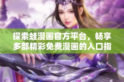 探索蛙漫画官方平台，畅享多部精彩免费漫画的入口指南