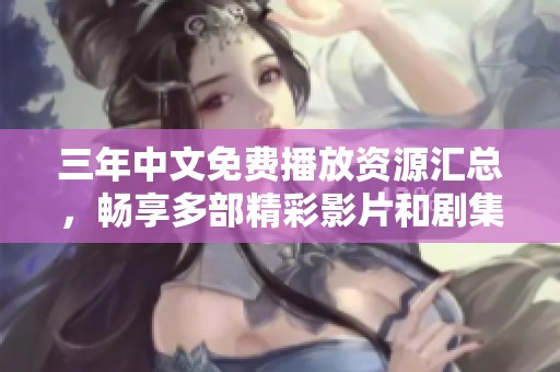 三年中文免费播放资源汇总，畅享多部精彩影片和剧集