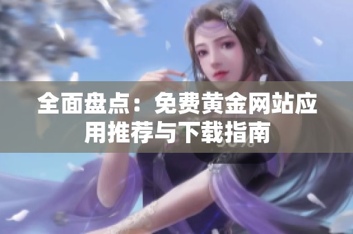 全面盘点：免费黄金网站应用推荐与下载指南