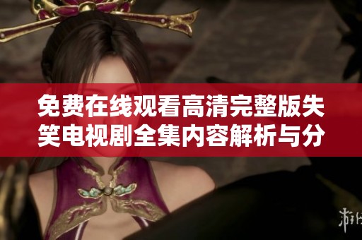 免费在线观看高清完整版失笑电视剧全集内容解析与分享