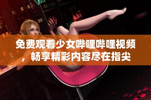 免费观看少女哔哩哔哩视频，畅享精彩内容尽在指尖