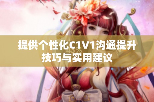 提供个性化C1V1沟通提升技巧与实用建议
