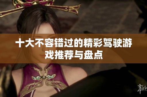 十大不容错过的精彩驾驶游戏推荐与盘点