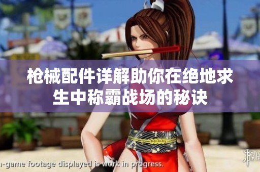 枪械配件详解助你在绝地求生中称霸战场的秘诀