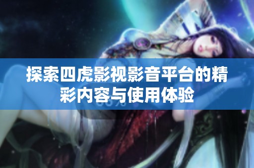 探索四虎影视影音平台的精彩内容与使用体验