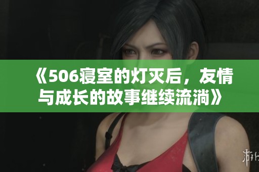 《506寝室的灯灭后，友情与成长的故事继续流淌》
