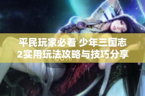 平民玩家必看 少年三国志2实用玩法攻略与技巧分享