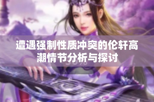 遭遇强制性质冲突的伦轩高潮情节分析与探讨