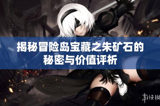 揭秘冒险岛宝藏之朱矿石的秘密与价值评析