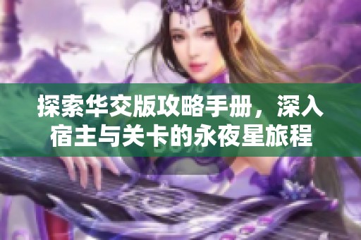 探索华交版攻略手册，深入宿主与关卡的永夜星旅程