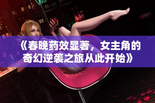 《春晚药效显著，女主角的奇幻逆袭之旅从此开始》