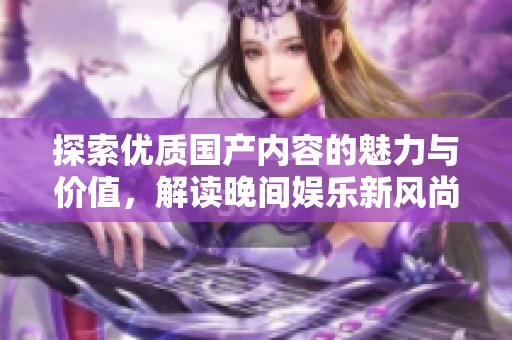 探索优质国产内容的魅力与价值，解读晚间娱乐新风尚