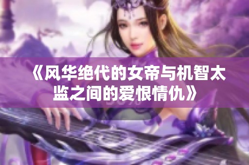 《风华绝代的女帝与机智太监之间的爱恨情仇》