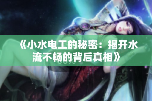 《小水电工的秘密：揭开水流不畅的背后真相》