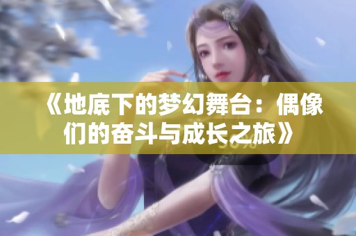 《地底下的梦幻舞台：偶像们的奋斗与成长之旅》