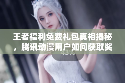 王者福利免费礼包真相揭秘，腾讯动漫用户如何获取奖励