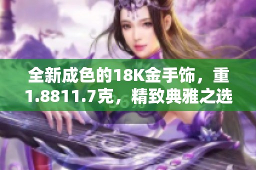 全新成色的18K金手饰，重1.8811.7克，精致典雅之选