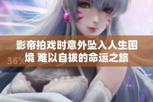 影帝拍戏时意外坠入人生困境 难以自拔的命运之旅