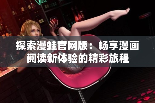 探索漫蛙官网版：畅享漫画阅读新体验的精彩旅程