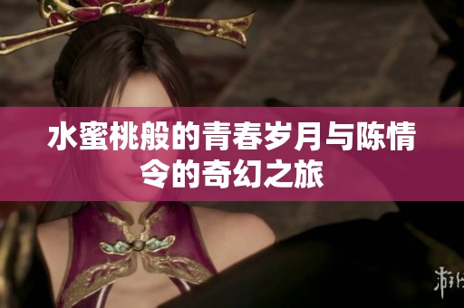 水蜜桃般的青春岁月与陈情令的奇幻之旅