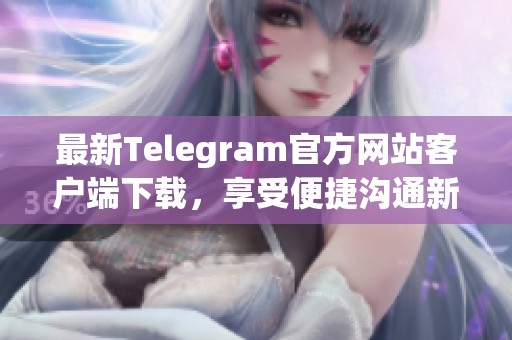 最新Telegram官方网站客户端下载，享受便捷沟通新体验