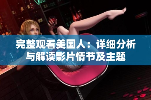 完整观看美国人：详细分析与解读影片情节及主题