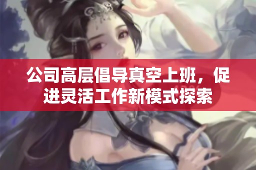公司高层倡导真空上班，促进灵活工作新模式探索
