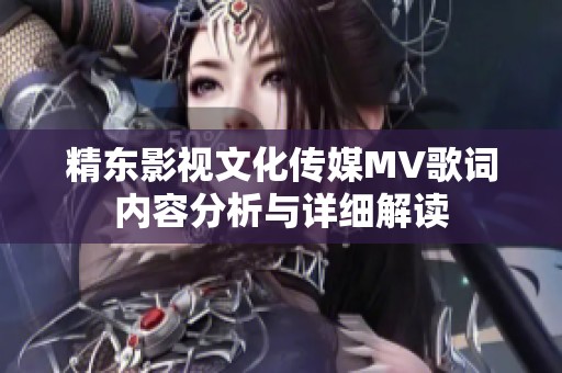 精东影视文化传媒MV歌词内容分析与详细解读