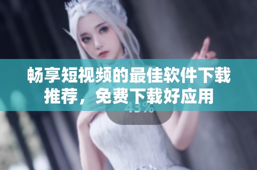 畅享短视频的最佳软件下载推荐，免费下载好应用