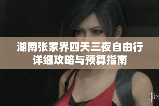 湖南张家界四天三夜自由行详细攻略与预算指南