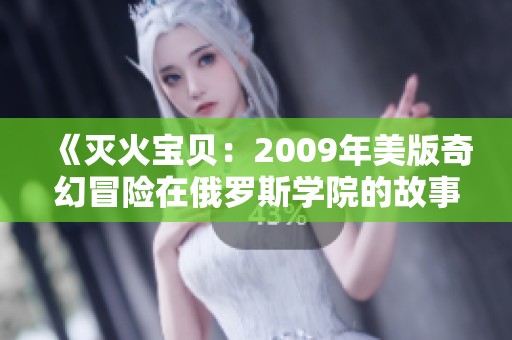 《灭火宝贝：2009年美版奇幻冒险在俄罗斯学院的故事》