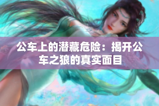 公车上的潜藏危险：揭开公车之狼的真实面目