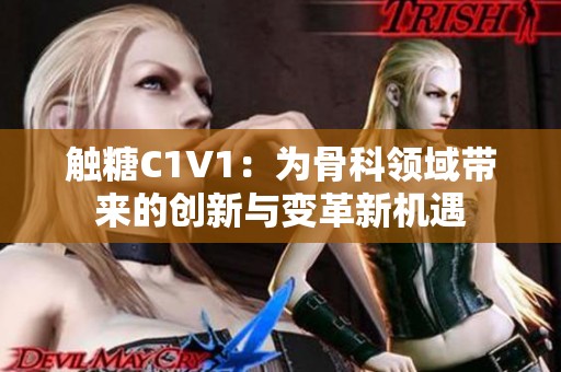 触糖C1V1：为骨科领域带来的创新与变革新机遇