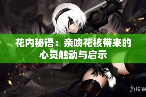 花内秘语：亲吻花核带来的心灵触动与启示